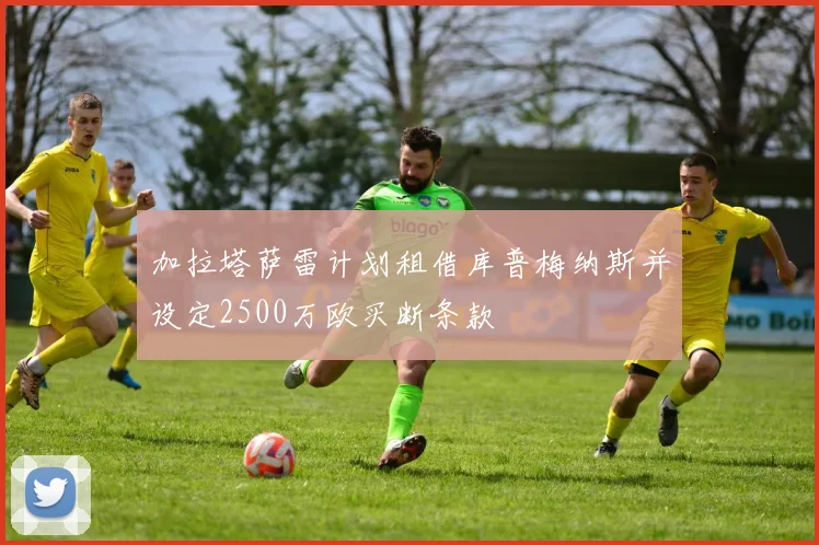 加拉塔萨雷计划租借库普梅纳斯并设定2500万欧买断条款