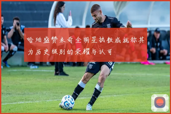 哈珀盛赞米奇全明星执教成就称其为历史级别的荣耀与认可