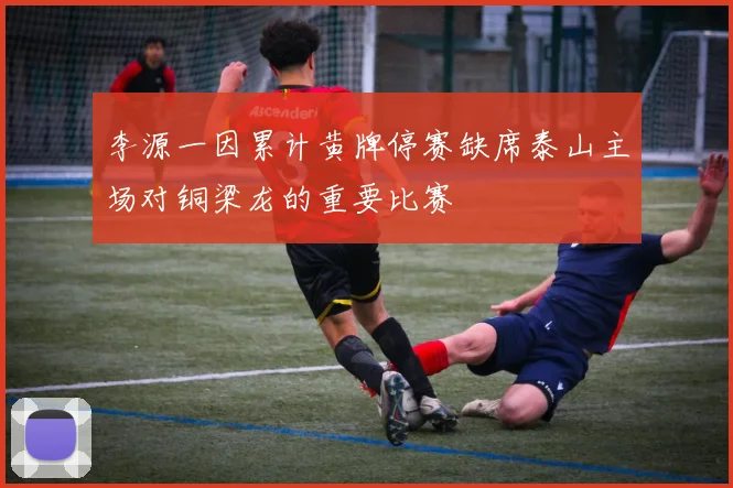 李源一因累计黄牌停赛缺席泰山主场对铜梁龙的重要比赛