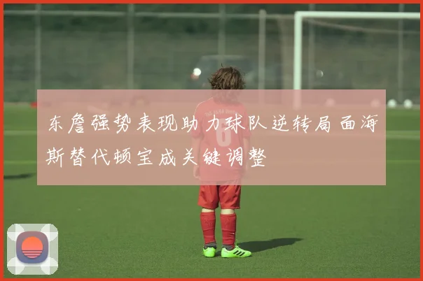 东詹强势表现助力球队逆转局面海斯替代顿宝成关键调整