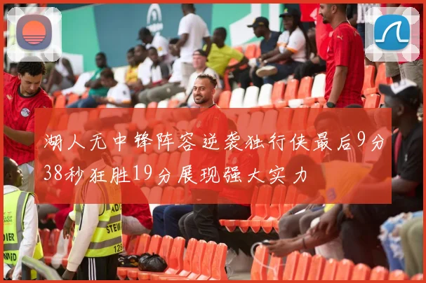 湖人无中锋阵容逆袭独行侠最后9分38秒狂胜19分展现强大实力
