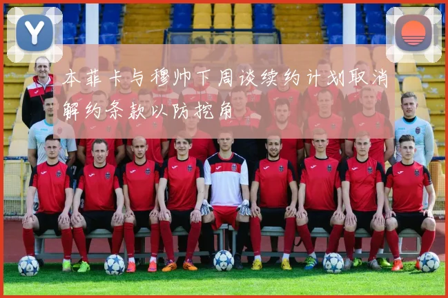 本菲卡与穆帅下周谈续约计划取消解约条款以防挖角