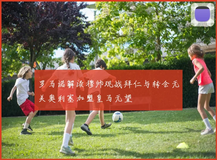 罗马诺解读穆帅观战拜仁与转会无关奥利塞加盟皇马无望