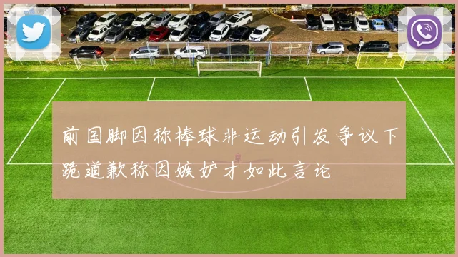 前国脚因称棒球非运动引发争议下跪道歉称因嫉妒才如此言论